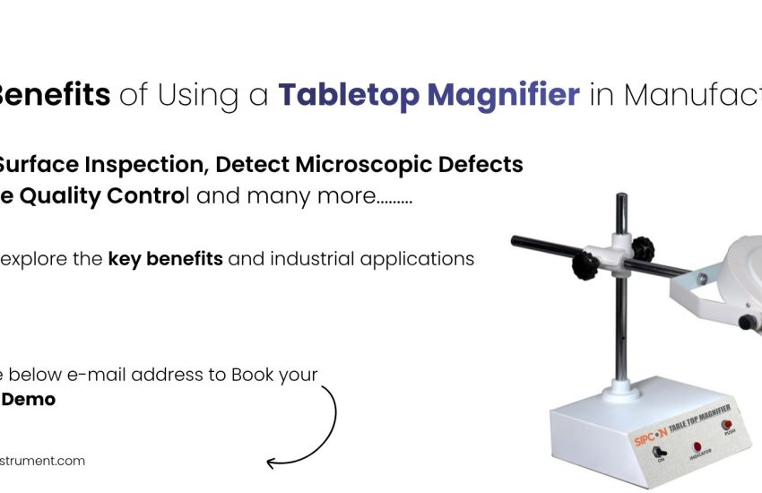 7 Key Benefits of Using a Tabletop Magnifier in Manufacturing